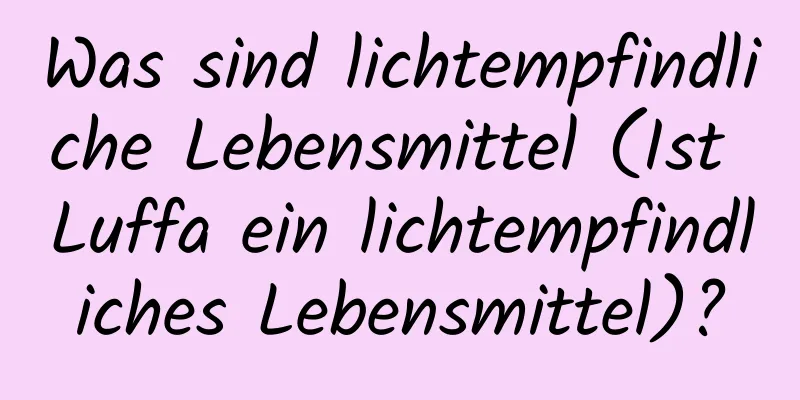 Was sind lichtempfindliche Lebensmittel (Ist Luffa ein lichtempfindliches Lebensmittel)?