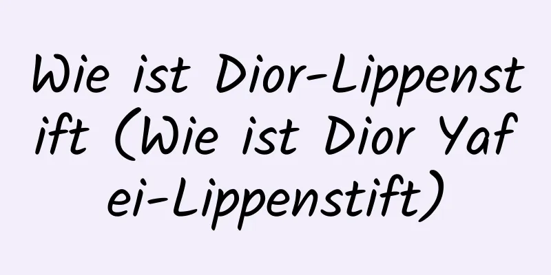 Wie ist Dior-Lippenstift (Wie ist Dior Yafei-Lippenstift)