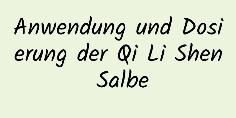 Anwendung und Dosierung der Qi Li Shen Salbe