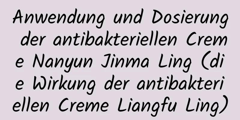 Anwendung und Dosierung der antibakteriellen Creme Nanyun Jinma Ling (die Wirkung der antibakteriellen Creme Liangfu Ling)