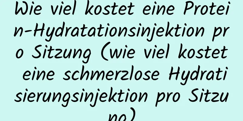 Wie viel kostet eine Protein-Hydratationsinjektion pro Sitzung (wie viel kostet eine schmerzlose Hydratisierungsinjektion pro Sitzung)