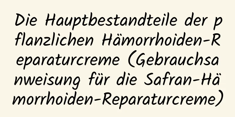 Die Hauptbestandteile der pflanzlichen Hämorrhoiden-Reparaturcreme (Gebrauchsanweisung für die Safran-Hämorrhoiden-Reparaturcreme)