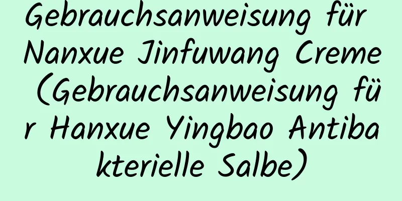 Gebrauchsanweisung für Nanxue Jinfuwang Creme (Gebrauchsanweisung für Hanxue Yingbao Antibakterielle Salbe)