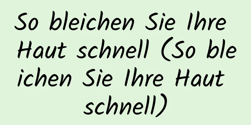 So bleichen Sie Ihre Haut schnell (So bleichen Sie Ihre Haut schnell)