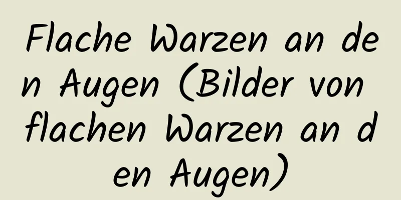 Flache Warzen an den Augen (Bilder von flachen Warzen an den Augen)