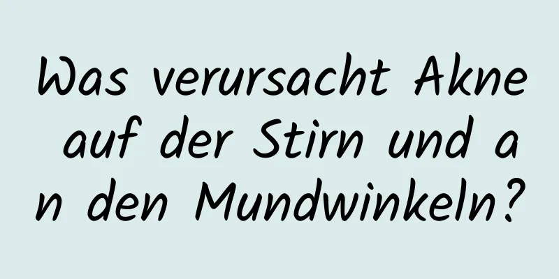 Was verursacht Akne auf der Stirn und an den Mundwinkeln?