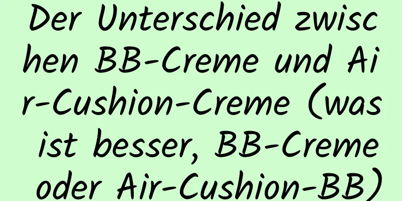 Der Unterschied zwischen BB-Creme und Air-Cushion-Creme (was ist besser, BB-Creme oder Air-Cushion-BB)