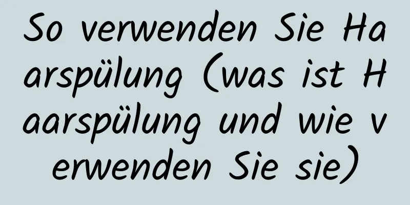So verwenden Sie Haarspülung (was ist Haarspülung und wie verwenden Sie sie)