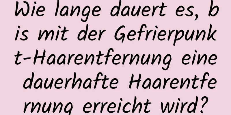 Wie lange dauert es, bis mit der Gefrierpunkt-Haarentfernung eine dauerhafte Haarentfernung erreicht wird?