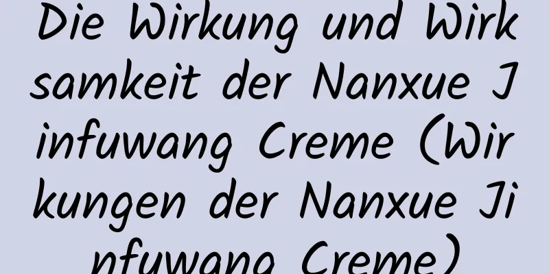 Die Wirkung und Wirksamkeit der Nanxue Jinfuwang Creme (Wirkungen der Nanxue Jinfuwang Creme)