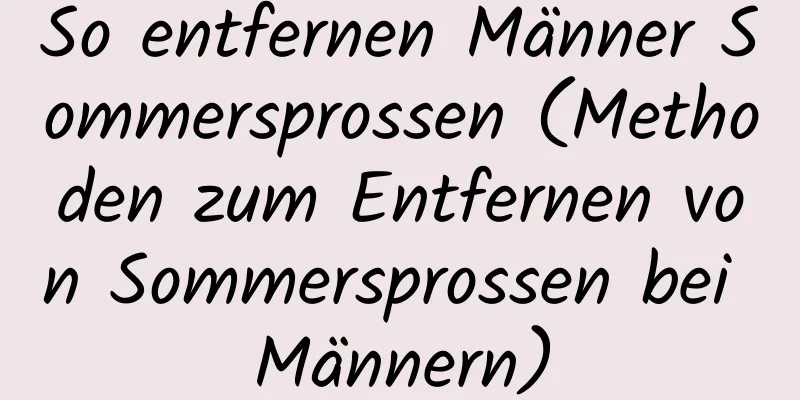 So entfernen Männer Sommersprossen (Methoden zum Entfernen von Sommersprossen bei Männern)