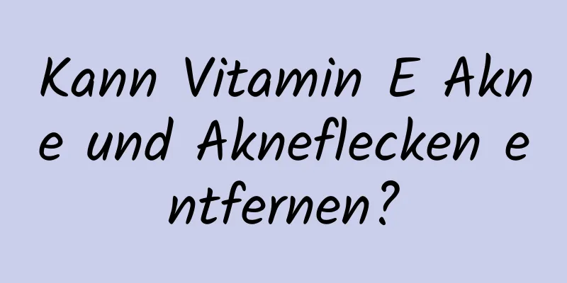 Kann Vitamin E Akne und Akneflecken entfernen?