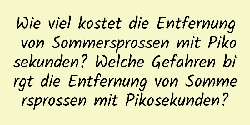 Wie viel kostet die Entfernung von Sommersprossen mit Pikosekunden? Welche Gefahren birgt die Entfernung von Sommersprossen mit Pikosekunden?