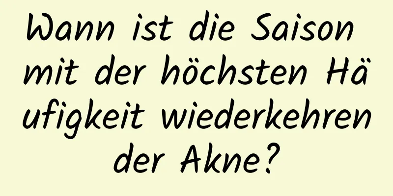 Wann ist die Saison mit der höchsten Häufigkeit wiederkehrender Akne?