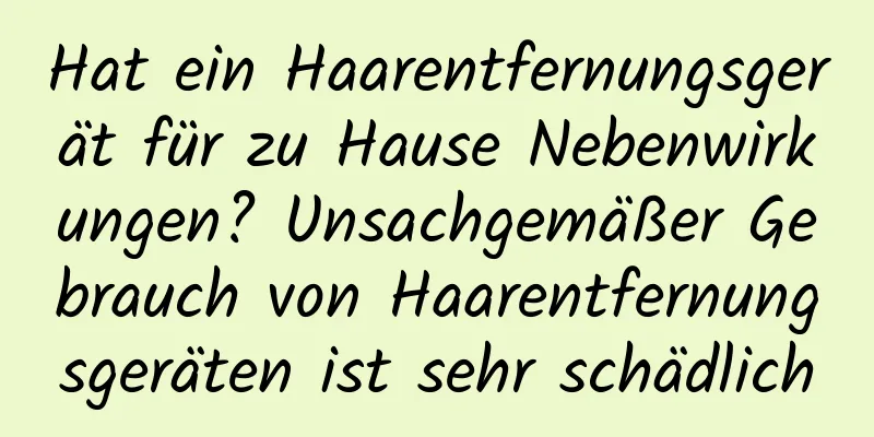 Hat ein Haarentfernungsgerät für zu Hause Nebenwirkungen? Unsachgemäßer Gebrauch von Haarentfernungsgeräten ist sehr schädlich