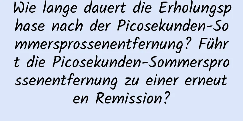 Wie lange dauert die Erholungsphase nach der Picosekunden-Sommersprossenentfernung? Führt die Picosekunden-Sommersprossenentfernung zu einer erneuten Remission?
