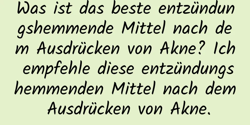 Was ist das beste entzündungshemmende Mittel nach dem Ausdrücken von Akne? Ich empfehle diese entzündungshemmenden Mittel nach dem Ausdrücken von Akne.
