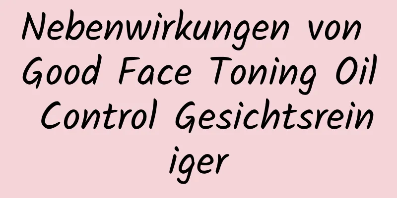 Nebenwirkungen von Good Face Toning Oil Control Gesichtsreiniger