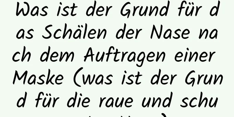 Was ist der Grund für das Schälen der Nase nach dem Auftragen einer Maske (was ist der Grund für die raue und schuppige Nase)