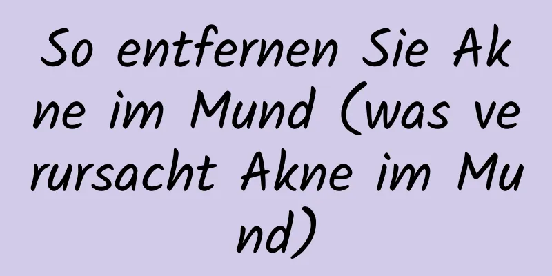 So entfernen Sie Akne im Mund (was verursacht Akne im Mund)