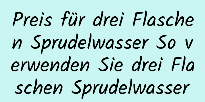 Preis für drei Flaschen Sprudelwasser So verwenden Sie drei Flaschen Sprudelwasser