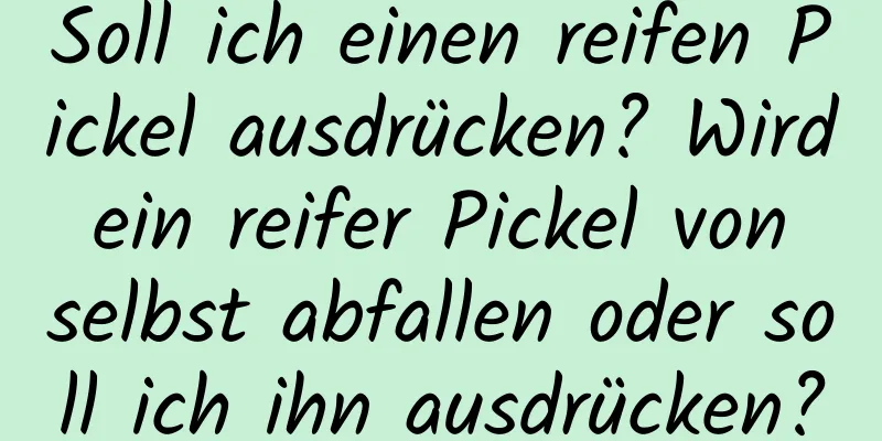 Soll ich einen reifen Pickel ausdrücken? Wird ein reifer Pickel von selbst abfallen oder soll ich ihn ausdrücken?