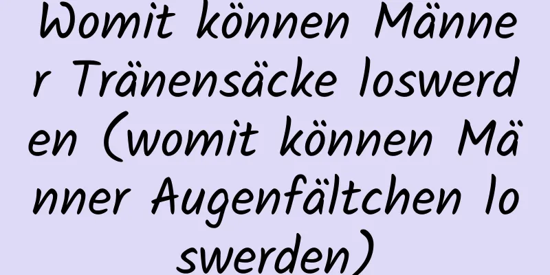 Womit können Männer Tränensäcke loswerden (womit können Männer Augenfältchen loswerden)
