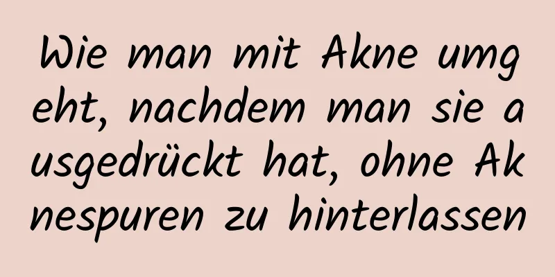 Wie man mit Akne umgeht, nachdem man sie ausgedrückt hat, ohne Aknespuren zu hinterlassen