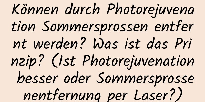 Können durch Photorejuvenation Sommersprossen entfernt werden? Was ist das Prinzip? (Ist Photorejuvenation besser oder Sommersprossenentfernung per Laser?)