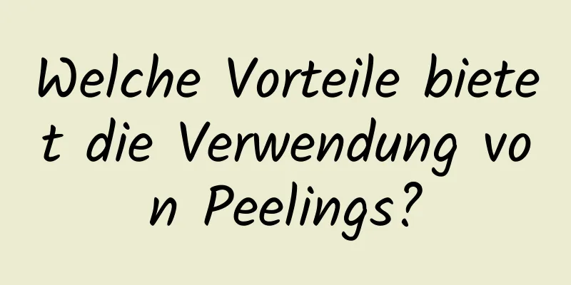 Welche Vorteile bietet die Verwendung von Peelings?