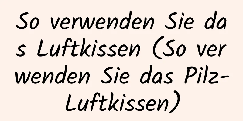 So verwenden Sie das Luftkissen (So verwenden Sie das Pilz-Luftkissen)