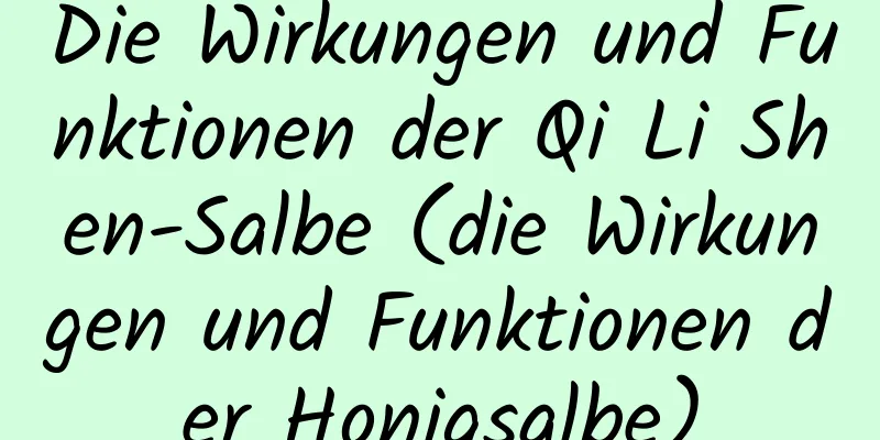 Die Wirkungen und Funktionen der Qi Li Shen-Salbe (die Wirkungen und Funktionen der Honigsalbe)