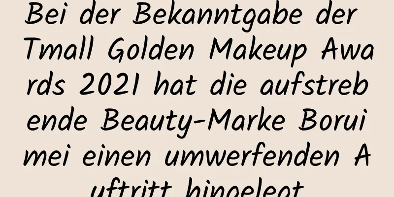 Bei der Bekanntgabe der Tmall Golden Makeup Awards 2021 hat die aufstrebende Beauty-Marke Boruimei einen umwerfenden Auftritt hingelegt