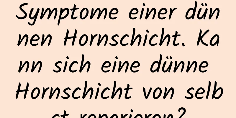 Symptome einer dünnen Hornschicht. Kann sich eine dünne Hornschicht von selbst reparieren?