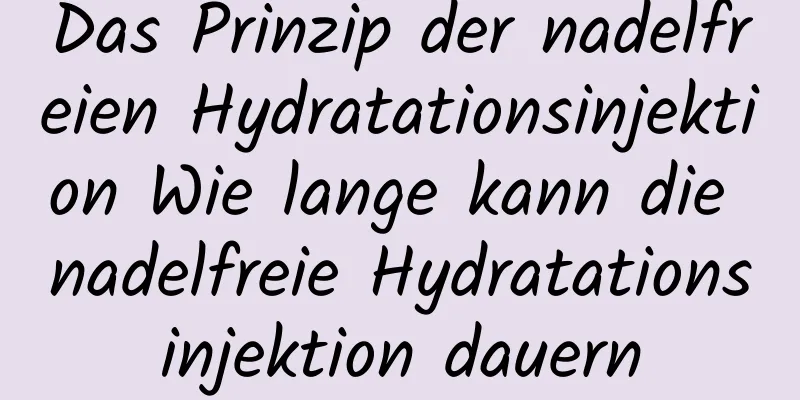 Das Prinzip der nadelfreien Hydratationsinjektion Wie lange kann die nadelfreie Hydratationsinjektion dauern