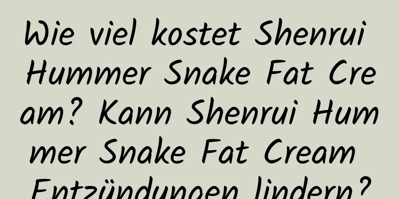 Wie viel kostet Shenrui Hummer Snake Fat Cream? Kann Shenrui Hummer Snake Fat Cream Entzündungen lindern?