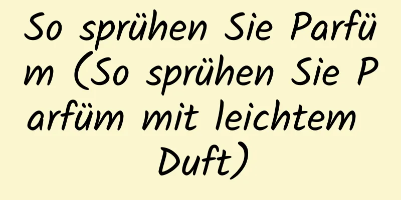 So sprühen Sie Parfüm (So sprühen Sie Parfüm mit leichtem Duft)