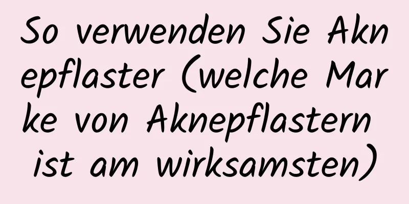 So verwenden Sie Aknepflaster (welche Marke von Aknepflastern ist am wirksamsten)