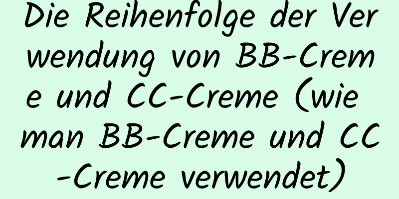 Die Reihenfolge der Verwendung von BB-Creme und CC-Creme (wie man BB-Creme und CC-Creme verwendet)