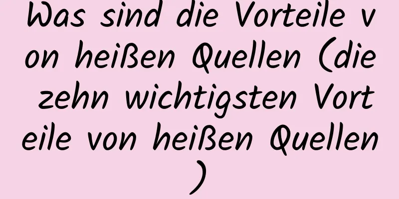 Was sind die Vorteile von heißen Quellen (die zehn wichtigsten Vorteile von heißen Quellen)