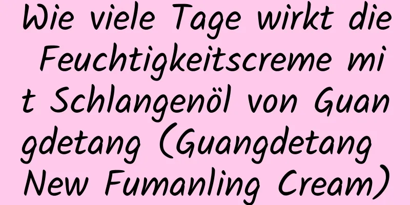 Wie viele Tage wirkt die Feuchtigkeitscreme mit Schlangenöl von Guangdetang (Guangdetang New Fumanling Cream)