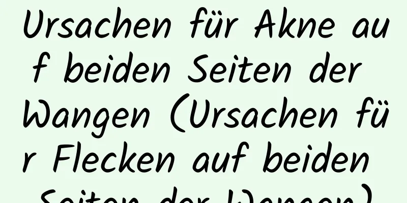 Ursachen für Akne auf beiden Seiten der Wangen (Ursachen für Flecken auf beiden Seiten der Wangen)
