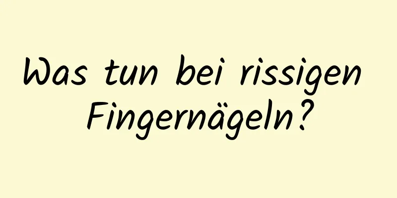 Was tun bei rissigen Fingernägeln?