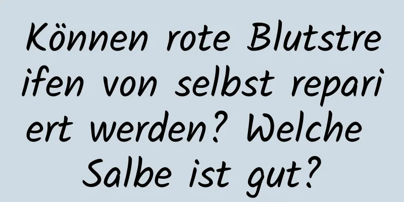Können rote Blutstreifen von selbst repariert werden? Welche Salbe ist gut?