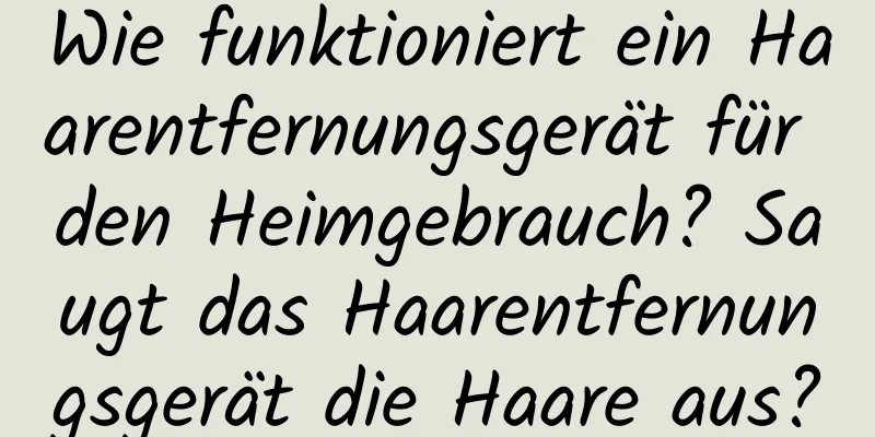 Wie funktioniert ein Haarentfernungsgerät für den Heimgebrauch? Saugt das Haarentfernungsgerät die Haare aus?