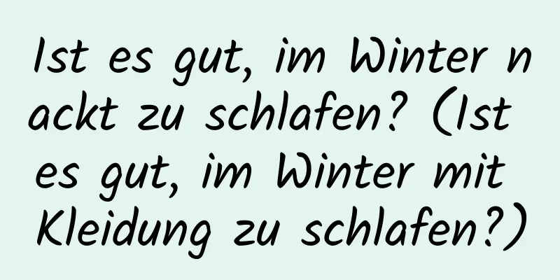 Ist es gut, im Winter nackt zu schlafen? (Ist es gut, im Winter mit Kleidung zu schlafen?)