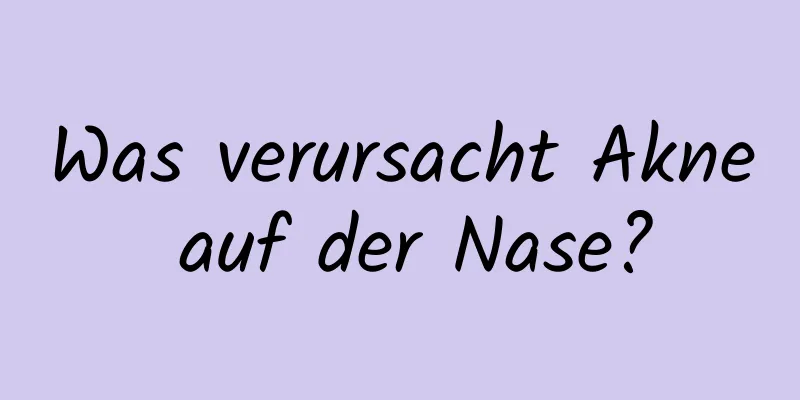 Was verursacht Akne auf der Nase?