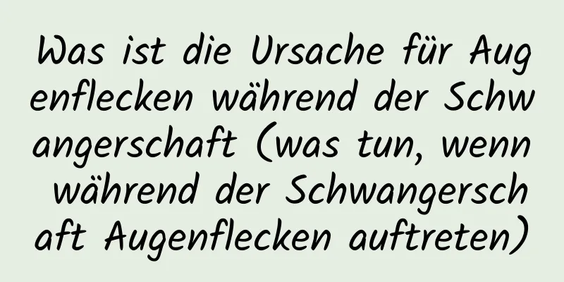 Was ist die Ursache für Augenflecken während der Schwangerschaft (was tun, wenn während der Schwangerschaft Augenflecken auftreten)