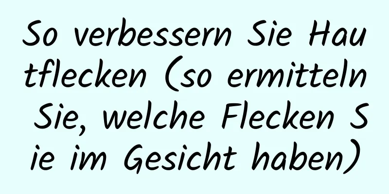 So verbessern Sie Hautflecken (so ermitteln Sie, welche Flecken Sie im Gesicht haben)