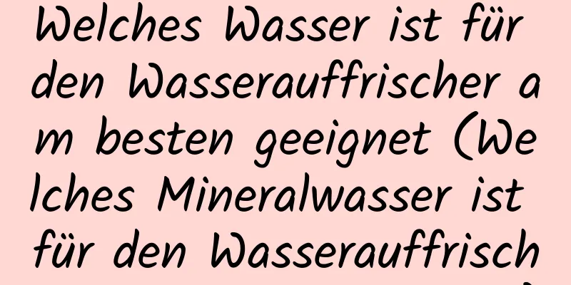 Welches Wasser ist für den Wasserauffrischer am besten geeignet (Welches Mineralwasser ist für den Wasserauffrischer am besten geeignet)